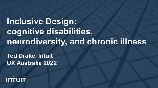 Inclusive Design:
cognitive disabilities,
neurodiversity, and chronic illness
Ted Drake, Intuit
UX Australia 2022
