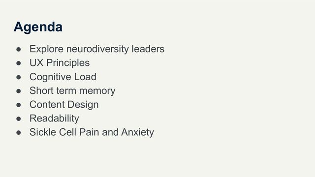 Agenda
● Explore neurodiversity leaders
● UX Principles
● Cognitive Load
● Short term memory
● Content Design
● Readability
● Sickle Cell Pain and Anxiety
