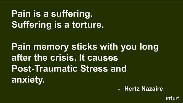 Pain is a suffering.
Suffering is a torture.
Pain memory sticks with you long
after the crisis. It causes
Post-Traumatic Stress and
anxiety.
- Hertz Nazaire

