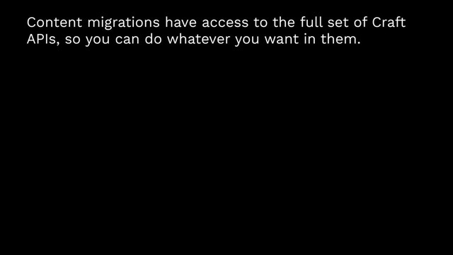 Content migrations have access to the full set of Craft
APIs, so you can do whatever you want in them.
