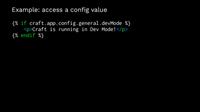 Example: access a conﬁg value
{% if craft.app.config.general.devMode %}
<p>Craft is running in Dev Mode!</p>
{% endif %}
