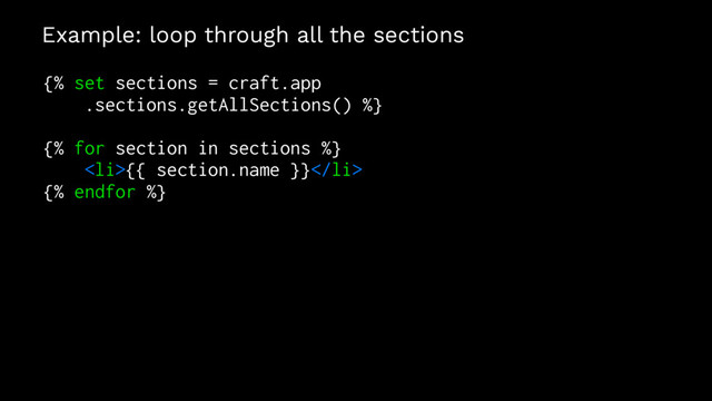 Example: loop through all the sections
{% set sections = craft.app
.sections.getAllSections() %}
{% for section in sections %}
<li>{{ section.name }}</li>
{% endfor %}
