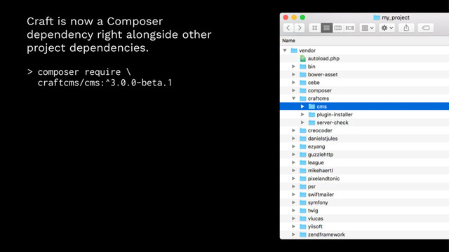 Craft is now a Composer
dependency right alongside other
project dependencies.
> composer require \
craftcms/cms:^3.0.0-beta.1
