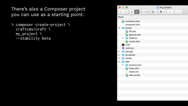 There’s also a Composer project
you can use as a starting point.
> composer create-project \
craftcms/craft \
my_project \
--stability beta
