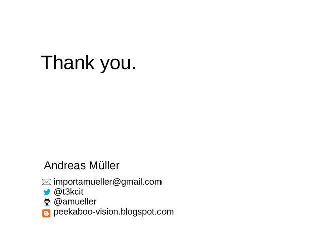 importamueller@gmail.com
@t3kcit
@amueller
peekaboo-vision.blogspot.com
Thank you.
Andreas Müller
