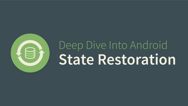 Deep Dive Into Android
State Restoration

