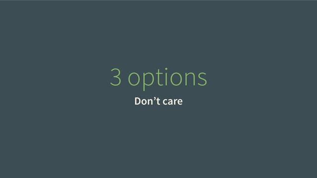 3 options
Don’t care
