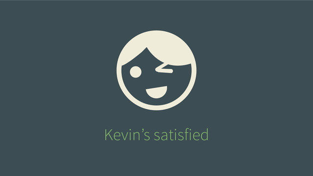 Kevin’s satisfied
