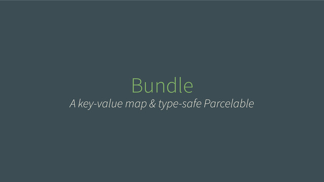 Bundle
A key-value map & type-safe Parcelable

