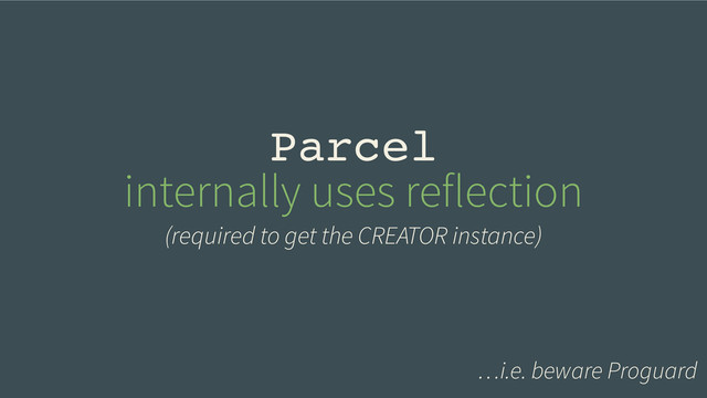 Parcel!
internally uses reflection
(required to get the CREATOR instance)
…i.e. beware Proguard
