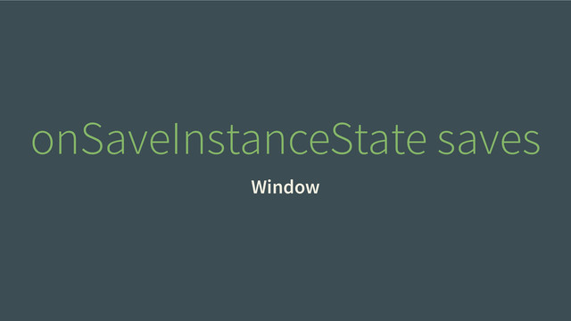 onSaveInstanceState saves
Window

