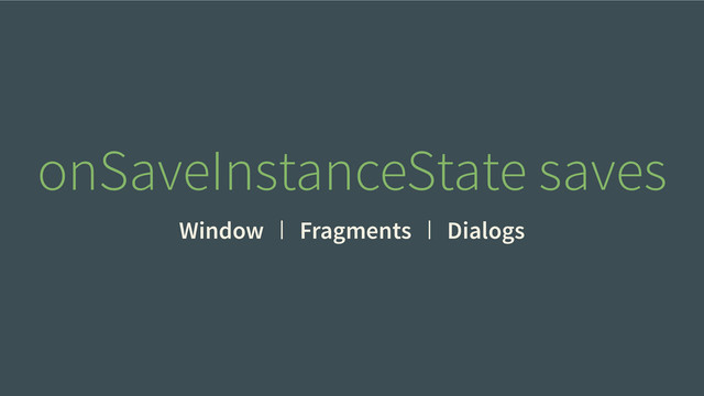 Window Fragments Dialogs
onSaveInstanceState saves
