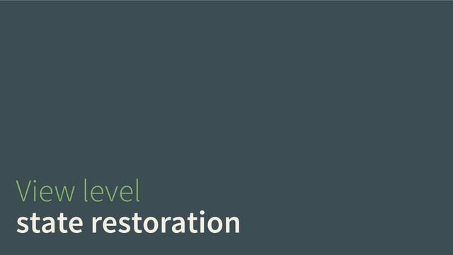 View level
state restoration
