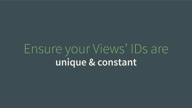 Ensure your Views’ IDs are
unique & constant

