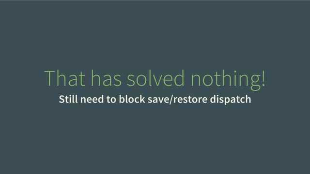 That has solved nothing!
Still need to block save/restore dispatch
