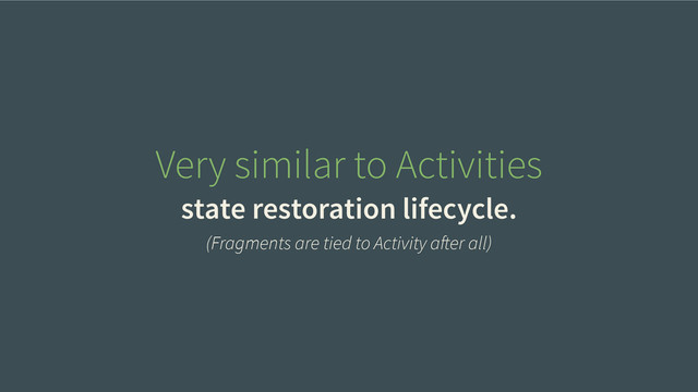 Very similar to Activities
state restoration lifecycle.
(Fragments are tied to Activity after all)
