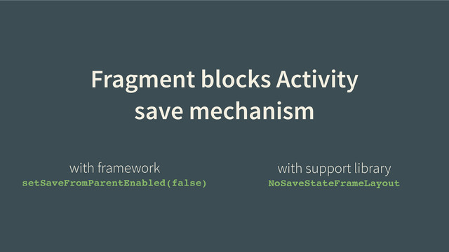 Fragment blocks Activity
save mechanism
with framework
setSaveFromParentEnabled(false)
with support library
NoSaveStateFrameLayout
