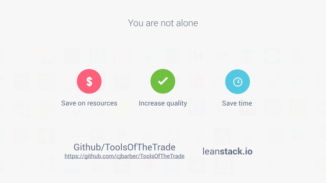 You are not alone
leanstack.io
https://github.com/cjbarber/ToolsOfTheTrade
Github/ToolsOfTheTrade
$
Save on resources
[
Save time
å
Increase quality

