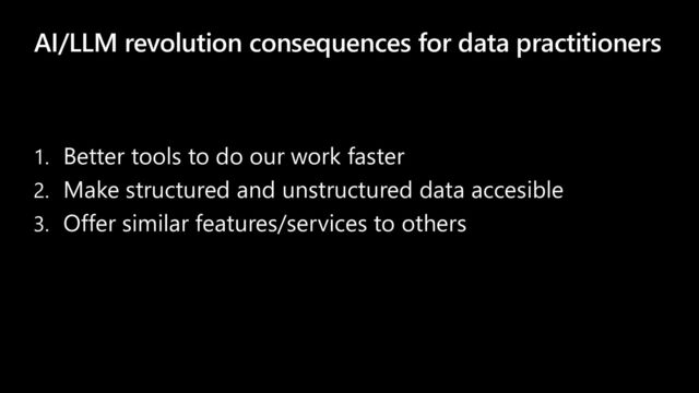 AI/LLM revolution consequences for data practitioners
1. Better tools to do our work faster
2. Make structured and unstructured data accesible
3. Offer similar features/services to others
