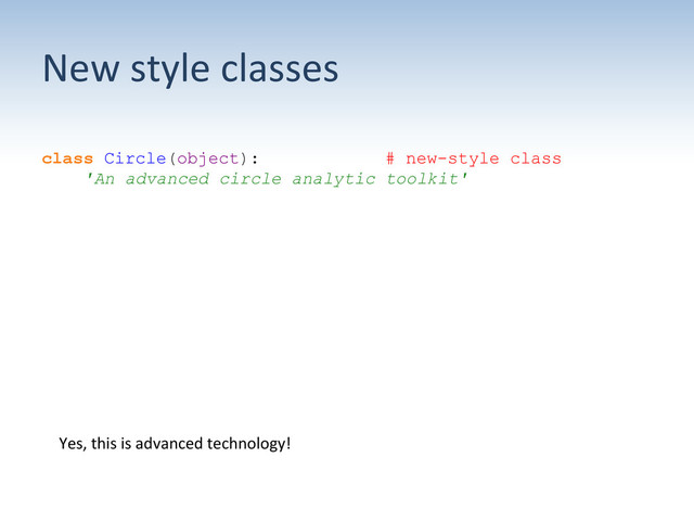 New	  style	  classes	  
class Circle(object): # new-style class
'An advanced circle analytic toolkit'
Yes,	  this	  is	  advanced	  technology!	  
