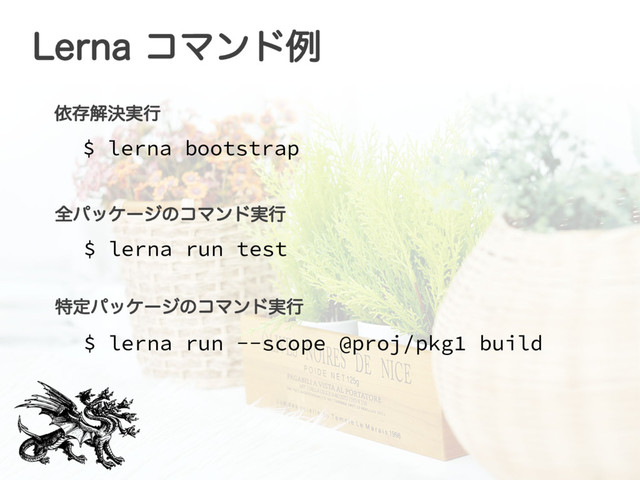 -FSOB ίϚϯυྫ
$ lerna bootstrap
ґଘղܾ࣮ߦ
$ lerna run test
શύοέʔδͷίϚϯυ࣮ߦ
$ lerna run --scope @proj/pkg1 build
ಛఆύοέʔδͷίϚϯυ࣮ߦ
