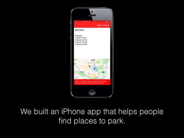 We built an iPhone app that helps people
ﬁnd places to park.
