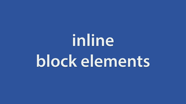 inline
block elements
