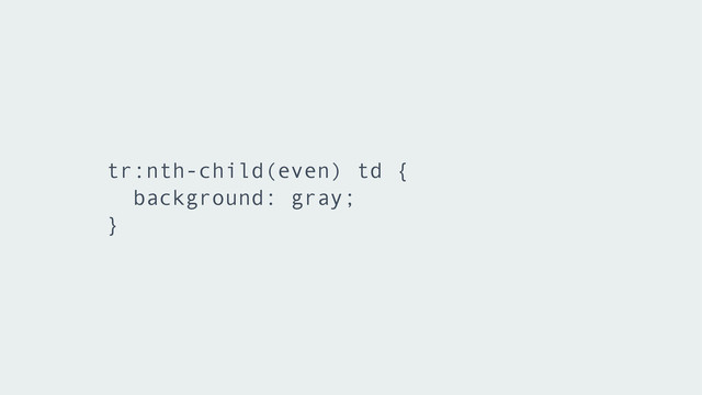 tr:nth-child(even) td {
background: gray;
}
