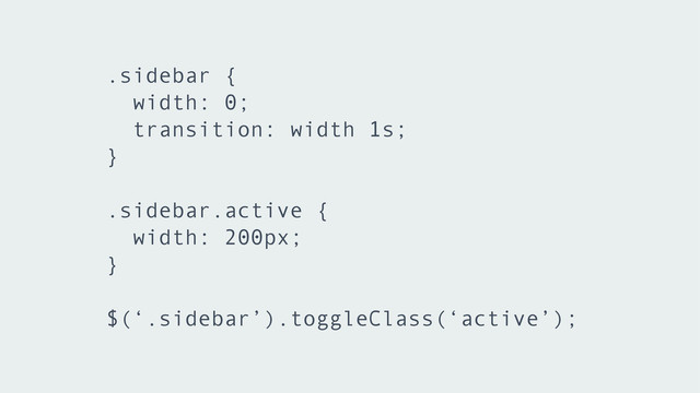 .sidebar {
width: 0;
transition: width 1s;
}
!
.sidebar.active {
width: 200px;
}
!
$(‘.sidebar’).toggleClass(‘active’);
