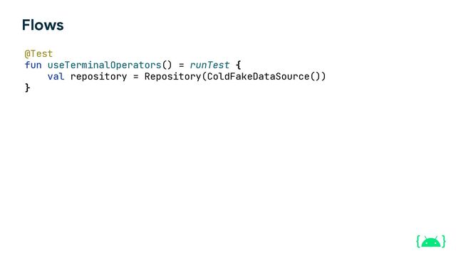 Flows
@Test
fun useTerminalOperators() = runTest {
val repository = Repository(ColdFakeDataSource())
}
