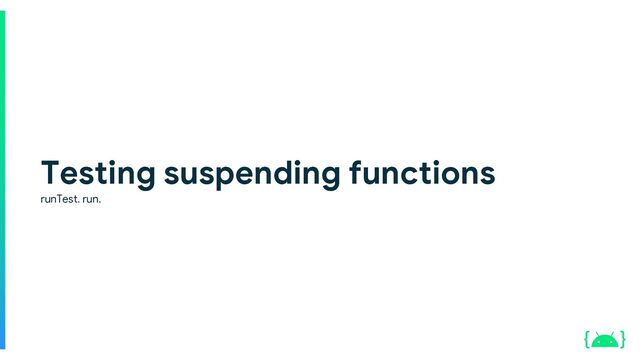 Testing suspending functions
runTest. run.
