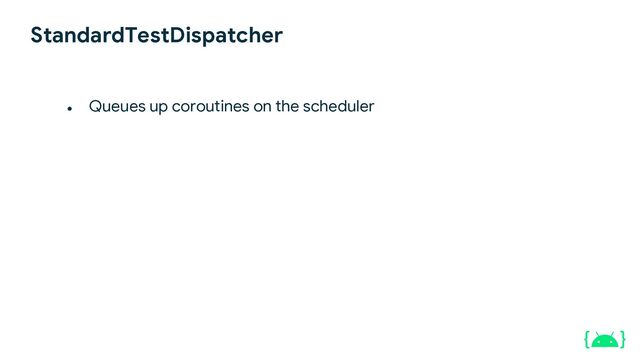 ● Queues up coroutines on the scheduler
StandardTestDispatcher
