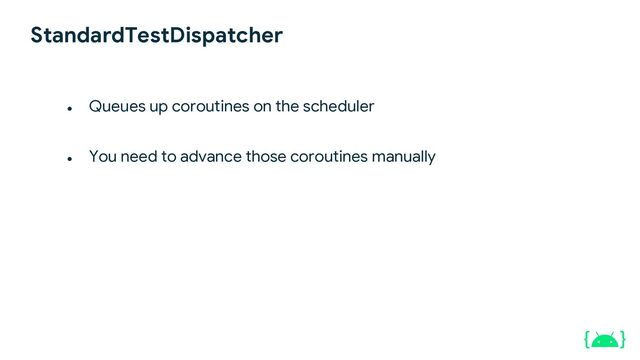 ● Queues up coroutines on the scheduler
● You need to advance those coroutines manually
StandardTestDispatcher
