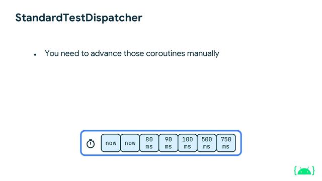 StandardTestDispatcher
now now
80
ms
90
ms
100
ms
500
ms
750
ms
● You need to advance those coroutines manually
