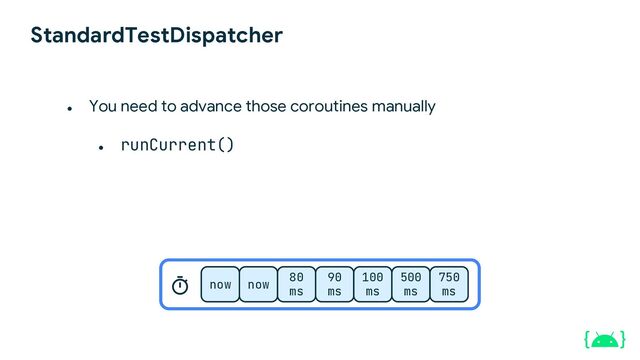 StandardTestDispatcher
● runCurrent()
now now
80
ms
90
ms
100
ms
500
ms
750
ms
● You need to advance those coroutines manually
