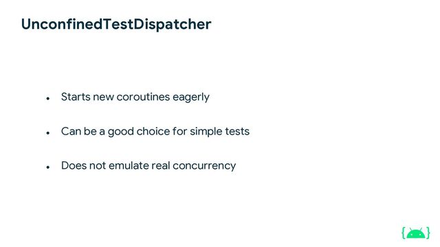 UnconfinedTestDispatcher
● Starts new coroutines eagerly
● Can be a good choice for simple tests
● Does not emulate real concurrency
