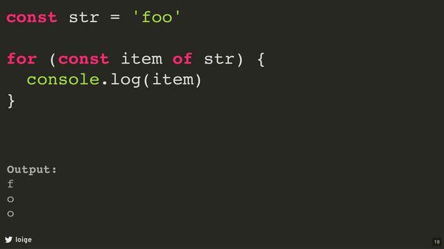 const str = 'foo'
for (const item of str) {
console.log(item)
}
loige
Output:
f
o
o
19

