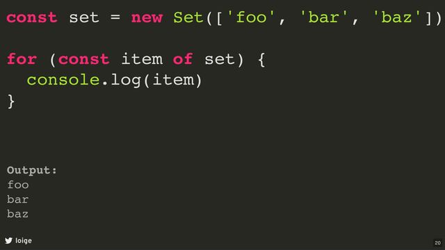 const set = new Set(['foo', 'bar', 'baz'])
for (const item of set) {
console.log(item)
}
loige
Output:
foo
bar
baz
20

