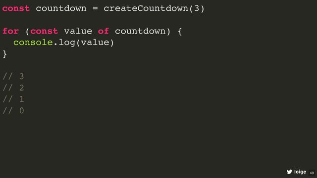 const countdown = createCountdown(3)
for (const value of countdown) {
console.log(value)
}
// 3
// 2
// 1
// 0
loige 49
