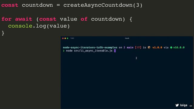 const countdown = createAsyncCountdown(3)
for await (const value of countdown) {
console.log(value)
}
loige 64
