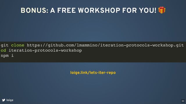 BONUS: A FREE WORKSHOP FOR YOU!
🎁
loige
loige.link/lets-iter-repo
git clone https://github.com/lmammino/iteration-protocols-workshop.git
cd iteration-protocols-workshop
npm i
69
