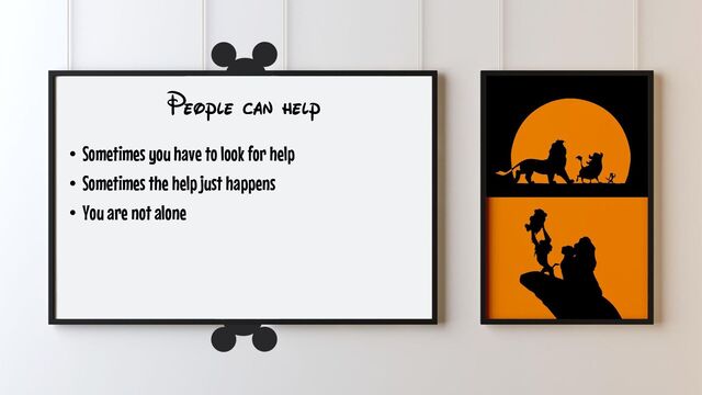 People can help
• Sometimes you have to look for help
• Sometimes the help just happens
• You are not alone
