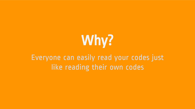 Why?
Everyone can easily read your codes just
like reading their own codes
