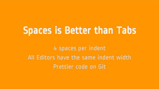 Spaces is Better than Tabs
4 spaces per indent
All Editors have the same indent width
Prettier code on Git
