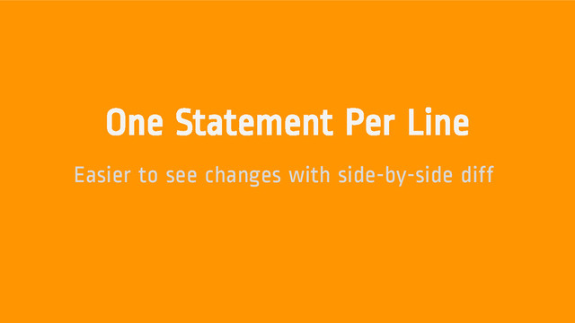 One Statement Per Line
Easier to see changes with side-by-side diff
