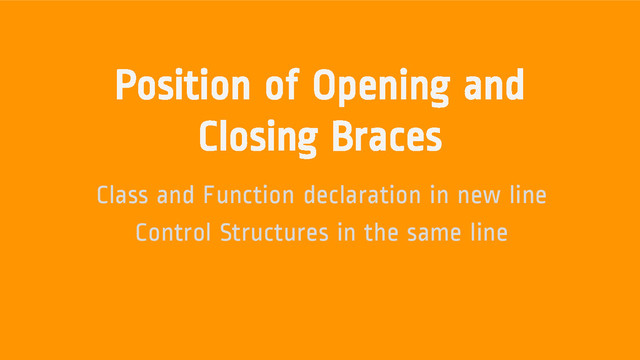 Position of Opening and
Closing Braces
Class and Function declaration in new line
Control Structures in the same line
