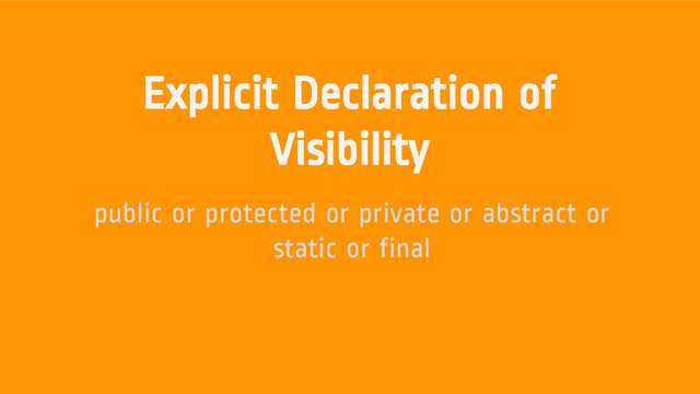Explicit Declaration of
Visibility
public or protected or private or abstract or
static or final
