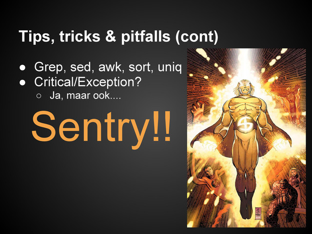 Tips, tricks & pitfalls (cont)
● Grep, sed, awk, sort, uniq
● Critical/Exception?
○ Ja, maar ook....
Sentry!!

