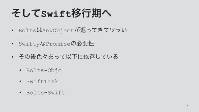 ͦͯ͠SwiftҠߦظ΁
• Bolts͸AnyObject͕ฦ͖ͬͯͯπϥ͍
• SwiftyͳPromiseͷඞཁੑ
• ͦͷޙ৭ʑ͋ͬͯҎԼʹґଘ͍ͯ͠Δ
• Bolts-Objc
• SwiftTask
• Bolts-Swift
5
