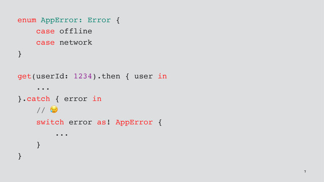 enum AppError: Error {
case offline
case network
}
get(userId: 1234).then { user in
...
}.catch { error in
// !
switch error as! AppError {
...
}
}
7
